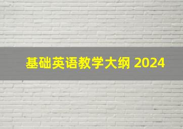 基础英语教学大纲 2024